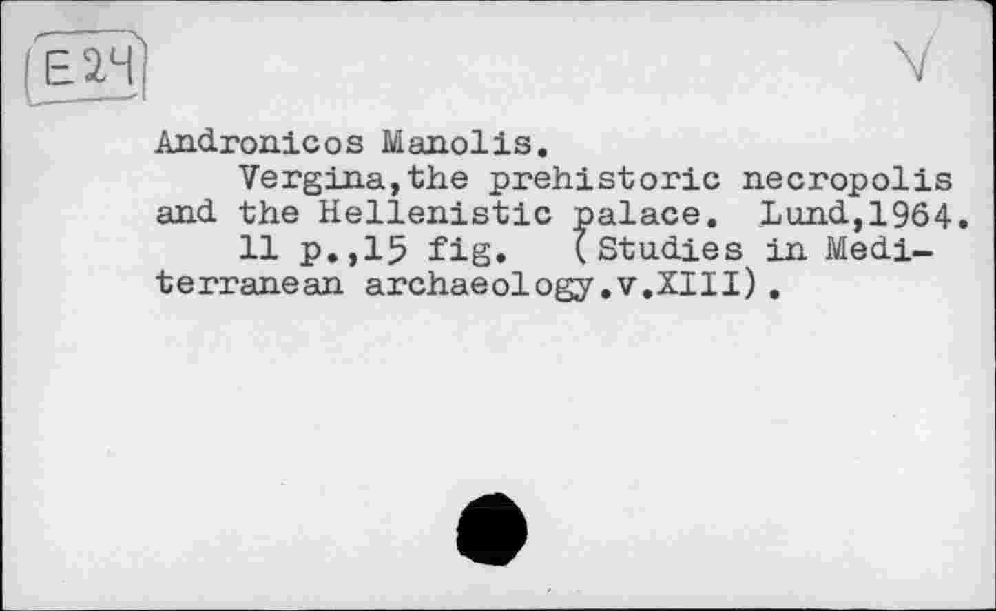 ﻿Andronicos Manolis.
Vergina,the prehistoric necropolis and the Hellenistic palace. Lund,1964.
11 p.,15 fig. (Studies in Mediterranean archaeology.v.XIll).